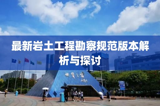 最新岩土工程勘察规范版本解析与探讨
