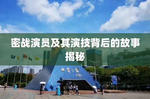 密战演员及其演技背后的故事揭秘