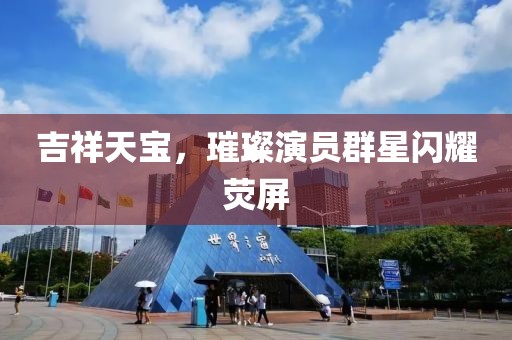 吉祥天宝，璀璨演员群星闪耀荧屏