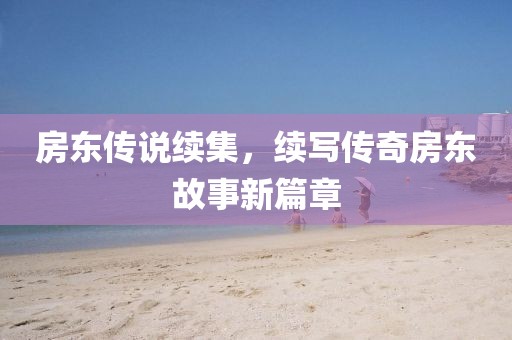 房东传说续集，续写传奇房东故事新篇章
