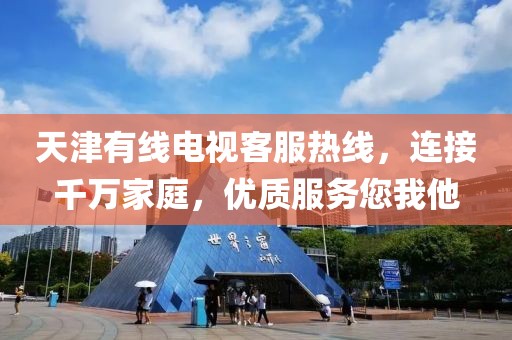 天津有线电视客服热线，连接千万家庭，优质服务您我他