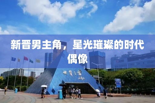 新晋男主角，星光璀璨的时代偶像