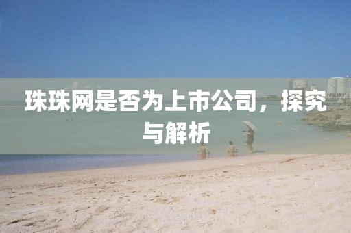 珠珠网是否为上市公司，探究与解析