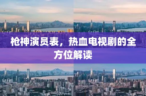 枪神演员表，热血电视剧的全方位解读