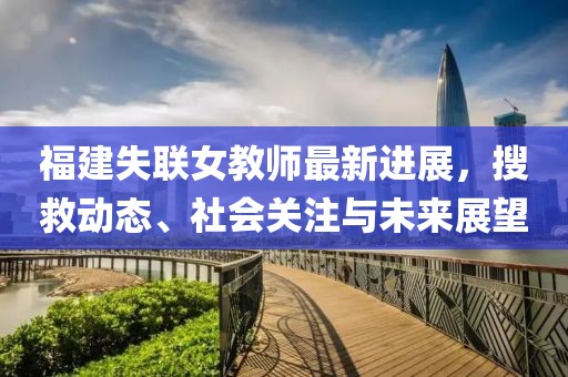 福建失联女教师最新进展，搜救动态、社会关注与未来展望
