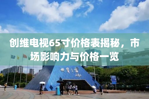 创维电视65寸价格表揭秘，市场影响力与价格一览