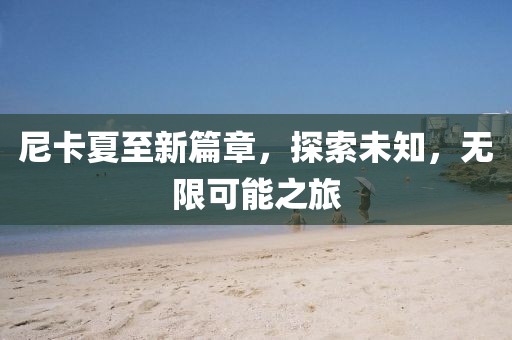 尼卡夏至新篇章，探索未知，无限可能之旅