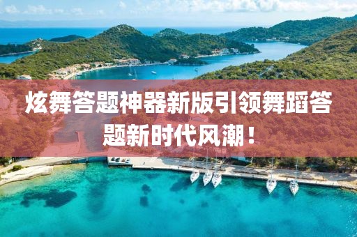 炫舞答题神器新版引领舞蹈答题新时代风潮！
