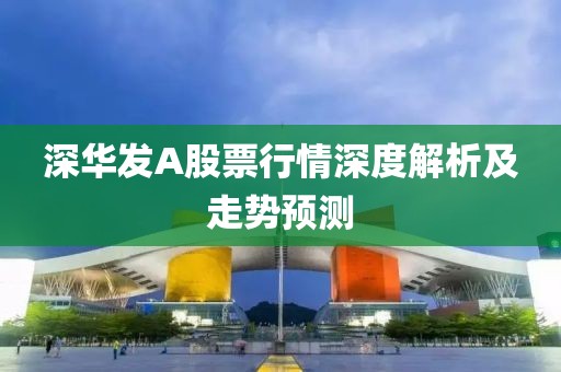 深华发A股票行情深度解析及走势预测
