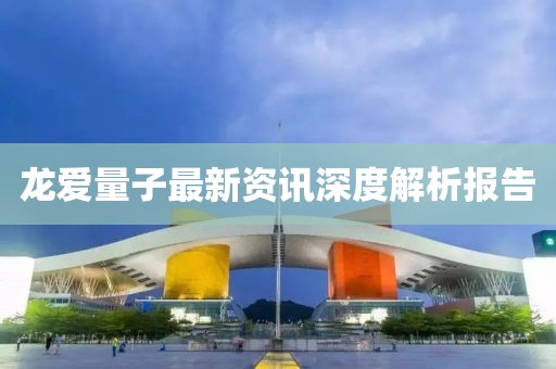 龙爱量子最新资讯深度解析报告