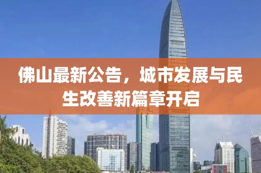佛山最新公告，城市发展与民生改善新篇章开启