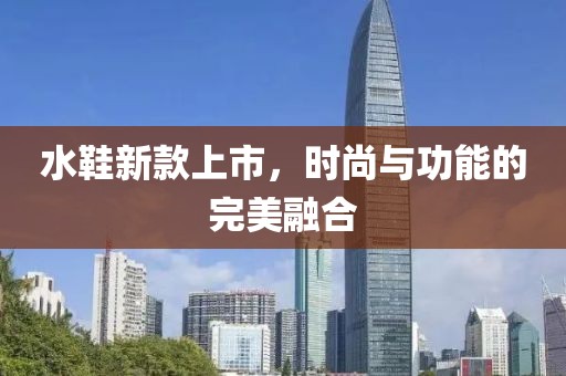 水鞋新款上市，时尚与功能的完美融合