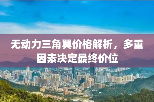无动力三角翼价格解析，多重因素决定最终价位