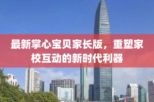 最新掌心宝贝家长版，重塑家校互动的新时代利器