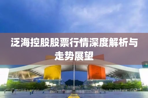 泛海控股股票行情深度解析与走势展望