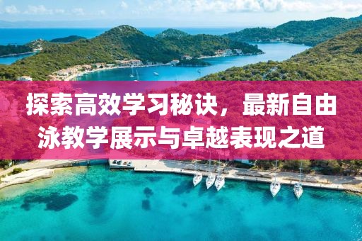 探索高效学习秘诀，最新自由泳教学展示与卓越表现之道