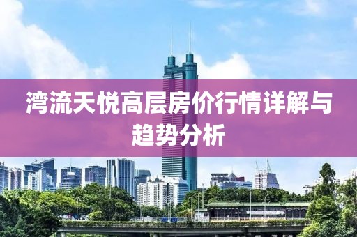 湾流天悦高层房价行情详解与趋势分析