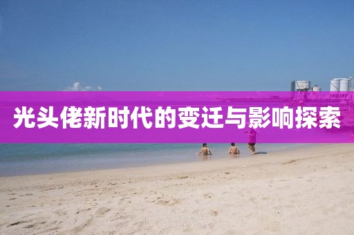 光头佬新时代的变迁与影响探索