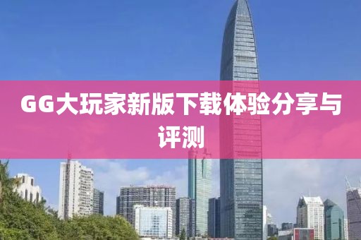 GG大玩家新版下载体验分享与评测