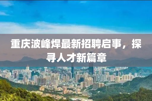 重庆波峰焊最新招聘启事，探寻人才新篇章
