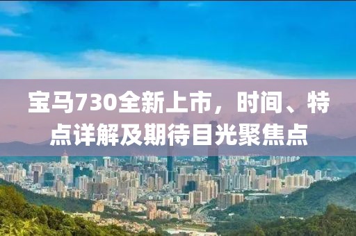 宝马730全新上市，时间、特点详解及期待目光聚焦点