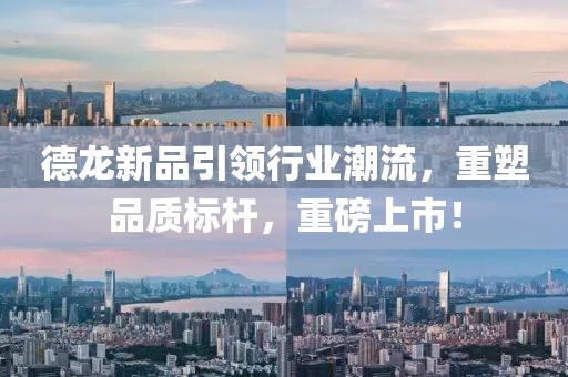 德龙新品引领行业潮流，重塑品质标杆，重磅上市！