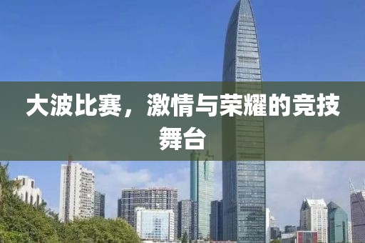 大波比赛，激情与荣耀的竞技舞台