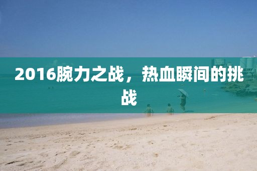 2016腕力之战，热血瞬间的挑战