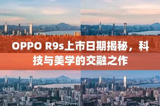 OPPO R9s上市日期揭秘，科技与美学的交融之作