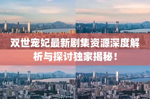 双世宠妃最新剧集资源深度解析与探讨独家揭秘！