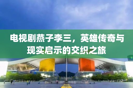 电视剧燕子李三，英雄传奇与现实启示的交织之旅