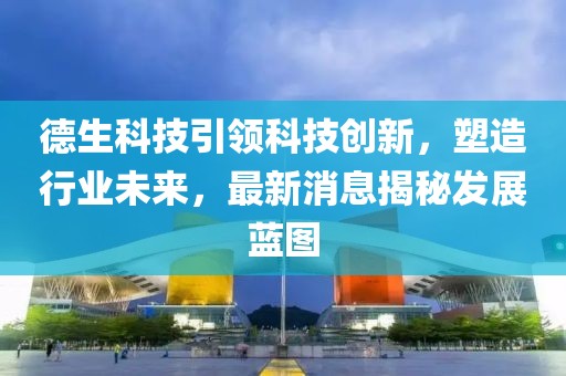 德生科技引领科技创新，塑造行业未来，最新消息揭秘发展蓝图