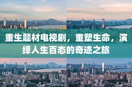 重生题材电视剧，重塑生命，演绎人生百态的奇迹之旅