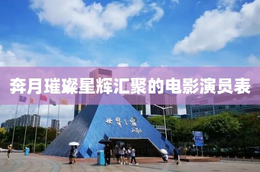 奔月璀璨星辉汇聚的电影演员表