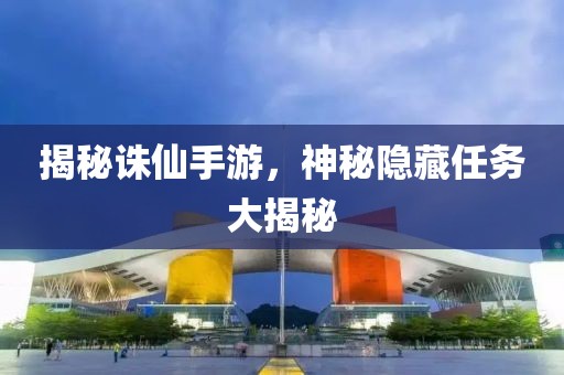 揭秘诛仙手游，神秘隐藏任务大揭秘