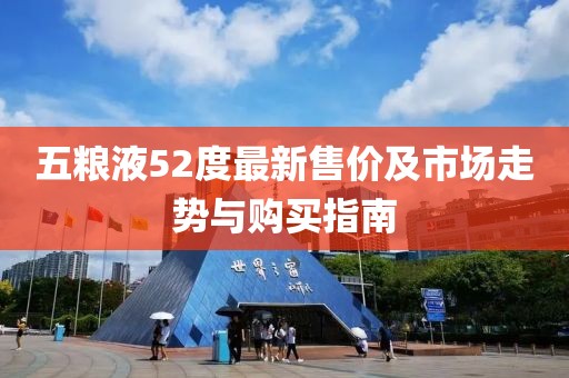 五粮液52度最新售价及市场走势与购买指南