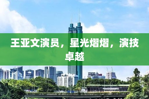 王亚文演员，星光熠熠，演技卓越