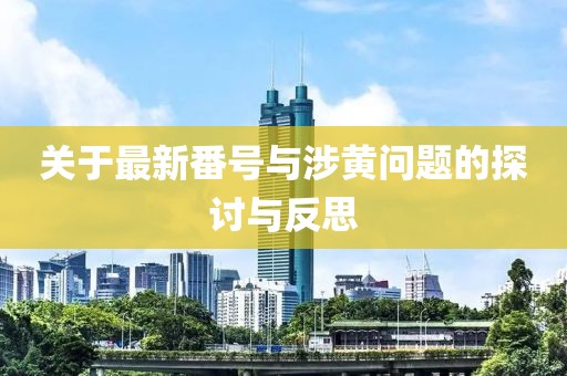 关于最新番号与涉黄问题的探讨与反思