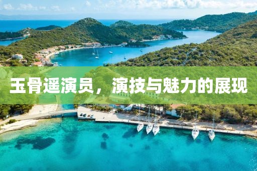 玉骨遥演员，演技与魅力的展现