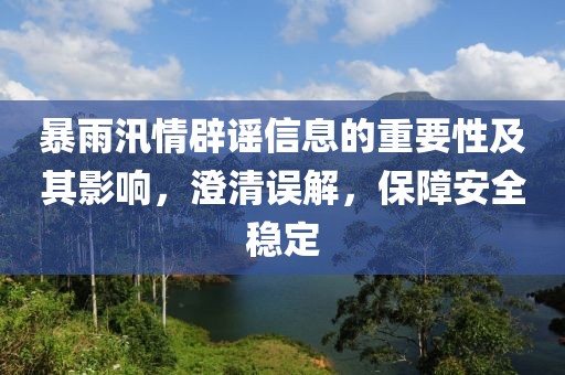 暴雨汛情辟谣信息的重要性及其影响，澄清误解，保障安全稳定