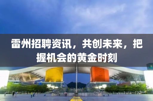 雷州招聘资讯，共创未来，把握机会的黄金时刻