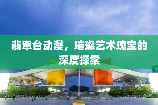 翡翠台动漫，璀璨艺术瑰宝的深度探索