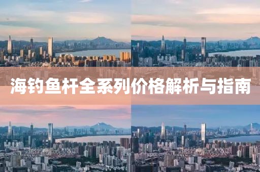 海钓鱼杆全系列价格解析与指南