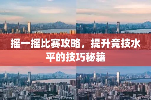 摇一摇比赛攻略，提升竞技水平的技巧秘籍
