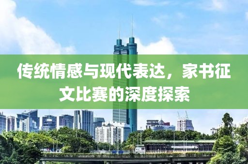 传统情感与现代表达，家书征文比赛的深度探索