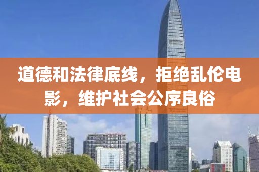 道德和法律底线，拒绝乱伦电影，维护社会公序良俗