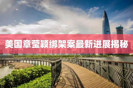 美国章莹颖绑架案最新进展揭秘