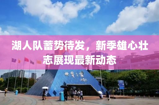 湖人队蓄势待发，新季雄心壮志展现最新动态
