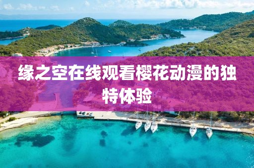 缘之空在线观看樱花动漫的独特体验