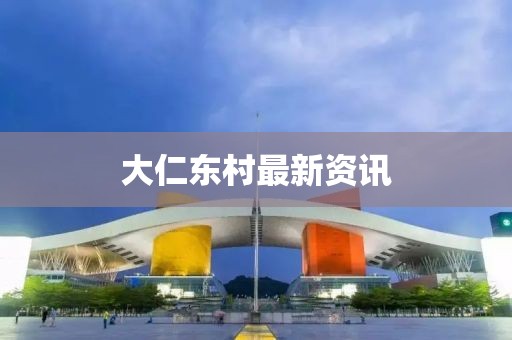 大仁东村最新资讯
